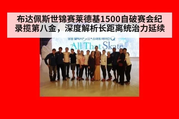 布达佩斯世锦赛莱德基1500自破赛会纪录揽第八金,深度解析长距离统治力延续
