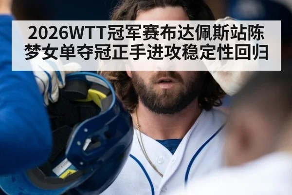 2026WTT冠军赛布达佩斯站陈梦女单夺冠正手进攻稳定性回归