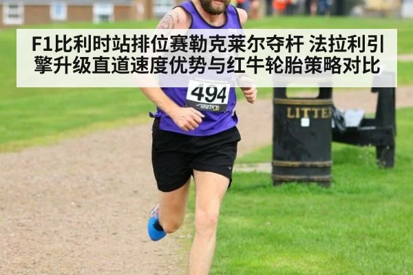 F1比利时站排位赛勒克莱尔夺杆 法拉利引擎升级直道速度优势与红牛轮胎策略对比