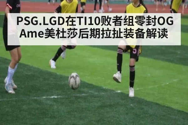 PSG.LGD在TI10败者组零封OG Ame美杜莎后期拉扯装备解读