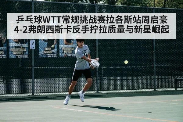 乒乓球WTT常规挑战赛拉各斯站周启豪4-2弗朗西斯卡反手拧拉质量与新星崛起