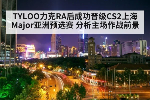TYLOO力克RA后成功晋级CS2上海Major亚洲预选赛 分析主场作战前景