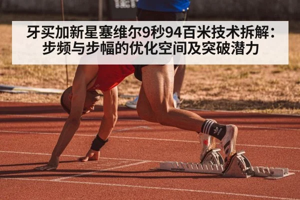牙买加新星塞维尔9秒94百米技术拆解：步频与步幅的优化空间及突破潜力
