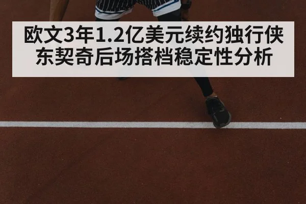 欧文3年1.2亿美元续约独行侠 东契奇后场搭档稳定性分析
