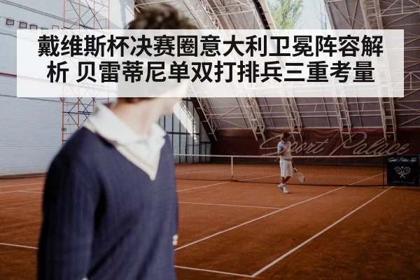 戴维斯杯决赛圈意大利卫冕阵容解析 贝雷蒂尼单双打排兵三重考量