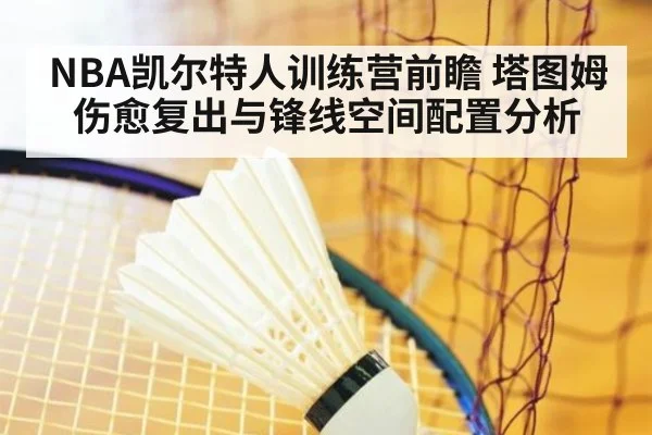NBA凯尔特人训练营前瞻 塔图姆伤愈复出与锋线空间配置分析