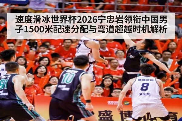 速度滑冰世界杯2026宁忠岩领衔中国男子1500米配速分配与弯道超越时机解析