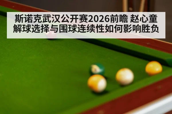 斯诺克武汉公开赛2026前瞻 赵心童解球选择与围球连续性如何影响胜负