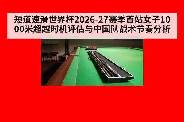 短道速滑世界杯2026-27赛季首站女子1000米超越时机评估与中国队战术节奏分析