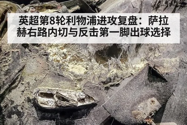英超第8轮利物浦进攻复盘：萨拉赫右路内切与反击第一脚出球选择