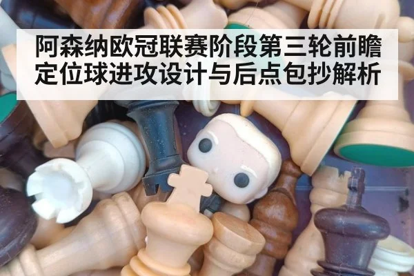 阿森纳欧冠联赛阶段第三轮前瞻 定位球进攻设计与后点包抄解析